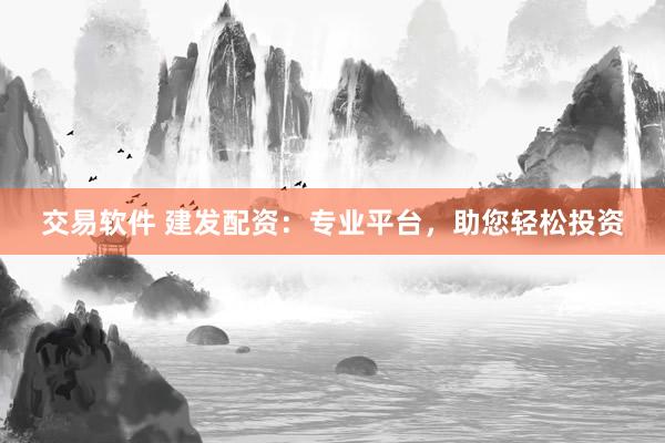 交易軟件 建發(fā)配資：專業(yè)平臺(tái)，助您輕松投資