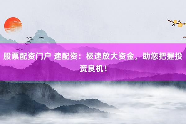 股票配資門戶 速配資：極速放大資金，助您把握投資良機(jī)！