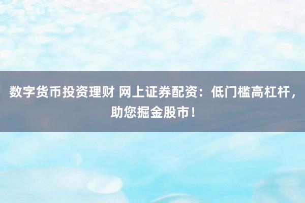 數(shù)字貨幣投資理財 網(wǎng)上證券配資：低門檻高杠桿，助您掘金股市！