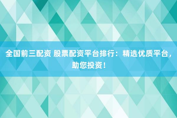 全國(guó)前三配資 股票配資平臺(tái)排行：精選優(yōu)質(zhì)平臺(tái)，助您投資！