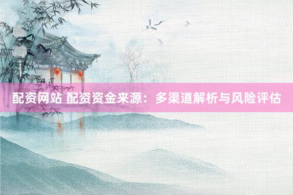 配資網(wǎng)站 配資資金來源：多渠道解析與風(fēng)險評估