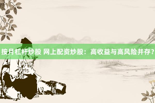 按月杠桿炒股 網(wǎng)上配資炒股：高收益與高風險并存？