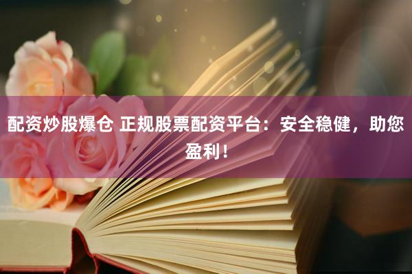 配資炒股爆倉 正規(guī)股票配資平臺：安全穩(wěn)健，助您盈利！