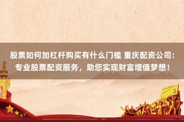 股票如何加杠桿購買有什么門檻 重慶配資公司：專業(yè)股票配資服務(wù)，助您實現(xiàn)財富增值夢想！