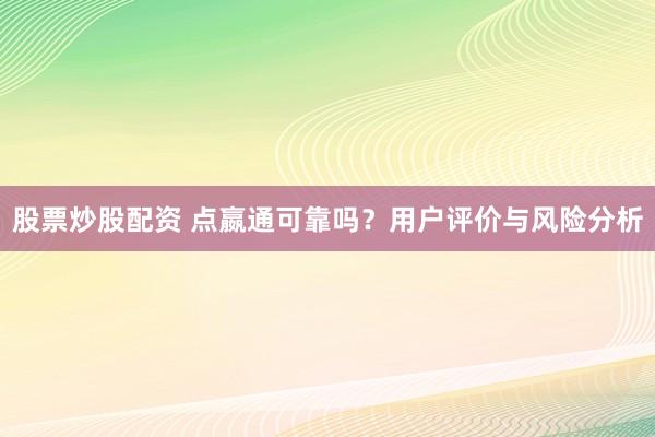 股票炒股配資 點(diǎn)嬴通可靠嗎？用戶評(píng)價(jià)與風(fēng)險(xiǎn)分析