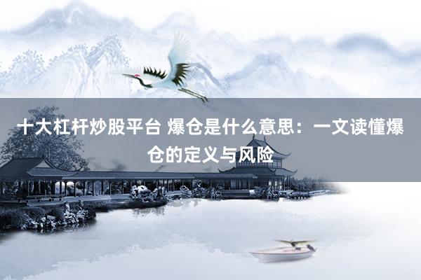 十大杠桿炒股平臺 爆倉是什么意思：一文讀懂爆倉的定義與風(fēng)險