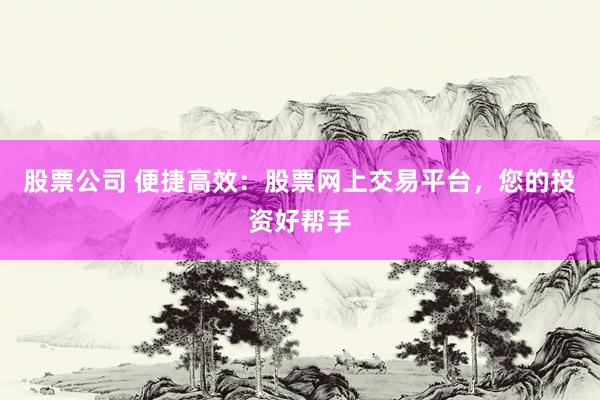 股票公司 便捷高效：股票網(wǎng)上交易平臺(tái)，您的投資好幫手