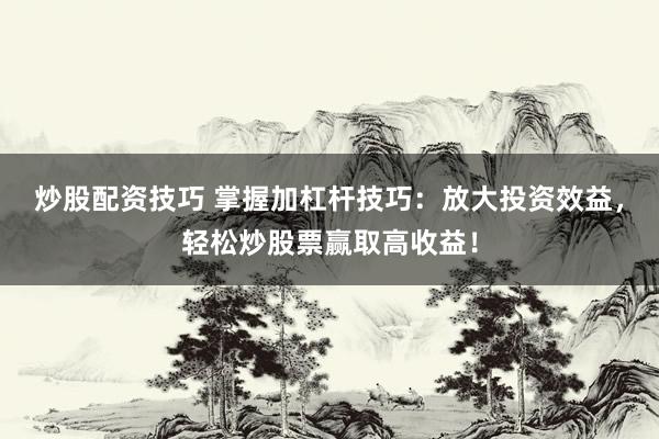 炒股配資技巧 掌握加杠桿技巧：放大投資效益，輕松炒股票贏取高收益！