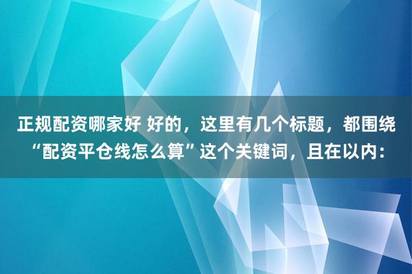 正規(guī)配資哪家好 好的，這里有幾個(gè)標(biāo)題，都圍繞“配資平倉線怎么算”這個(gè)關(guān)鍵詞，且在以內(nèi)：