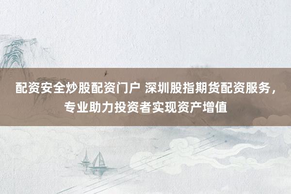 配資安全炒股配資門戶 深圳股指期貨配資服務(wù)，專業(yè)助力投資者實(shí)現(xiàn)資產(chǎn)增值