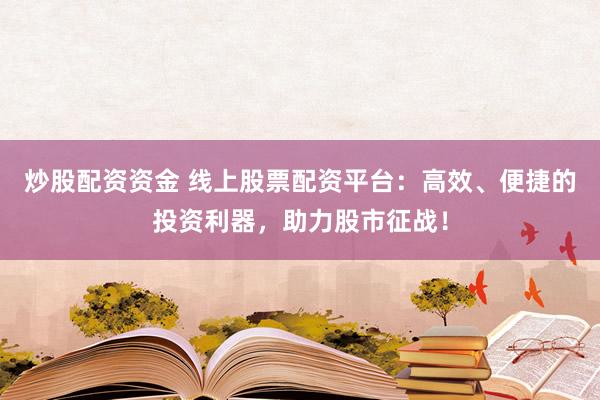 炒股配資資金 線上股票配資平臺(tái)：高效、便捷的投資利器，助力股市征戰(zhàn)！