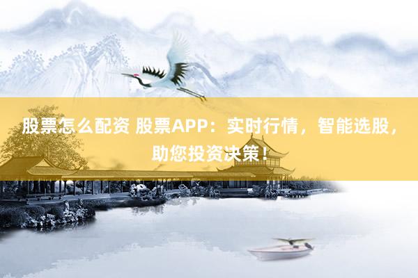 股票怎么配資 股票APP：實(shí)時(shí)行情，智能選股，助您投資決策！