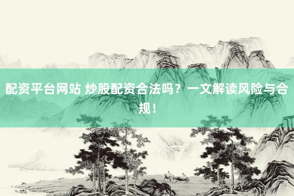 配資平臺(tái)網(wǎng)站 炒股配資合法嗎？一文解讀風(fēng)險(xiǎn)與合規(guī)！
