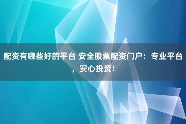 配資有哪些好的平臺(tái) 安全股票配資門戶：專業(yè)平臺(tái)，安心投資！