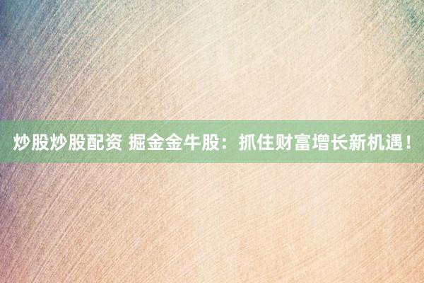 炒股炒股配資 掘金金牛股：抓住財富增長新機遇！