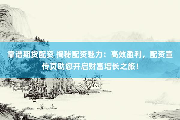 靠譜期貨配資 揭秘配資魅力：高效盈利，配資宣傳頁(yè)助您開(kāi)啟財(cái)富增長(zhǎng)之旅！