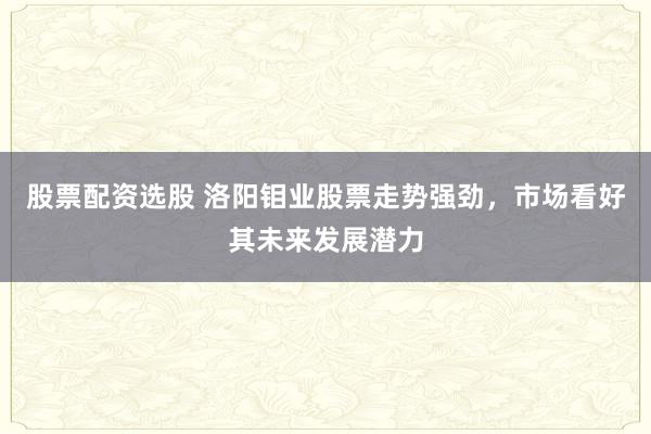 股票配資選股 洛陽鉬業(yè)股票走勢強勁，市場看好其未來發(fā)展?jié)摿?></p><p>隨著全球經(jīng)濟的復(fù)蘇和金屬市場的回暖股票配資選股，洛陽鉬業(yè)（603993）憑借其卓越的業(yè)績和穩(wěn)健的經(jīng)營策略，近期股票走勢展現(xiàn)出強勁態(tài)勢，備受市場關(guān)注。投資者們紛紛看好這家中國大型礦業(yè)公司的未來發(fā)展?jié)摿Α?/p><p>回顧洛陽鉬業(yè)過去一年的表現(xiàn)，不難發(fā)現(xiàn)其股價上漲并非偶然。2024年，公司凈利潤預(yù)計實現(xiàn)大幅增長，主要得益于銅鈷產(chǎn)品銷量的顯著提升以及銅價的上漲。作為全球前五大鉬生產(chǎn)商、最大鎢生產(chǎn)商及第二大鈷生產(chǎn)商，洛陽鉬業(yè)在金屬市場的地位舉足輕重，其業(yè)績的穩(wěn)健增長為股價的上漲奠定了堅實基礎(chǔ)。</p><p>進入2025年，洛陽鉬業(yè)繼續(xù)保持著良好的發(fā)展勢頭。公司通過TFM和KFM項目生產(chǎn)的鈷產(chǎn)量預(yù)計將達到新的高度，且持有充足的鈷庫存，這使得公司能夠從容應(yīng)對剛果（金）的鈷出口禁令股票配資選股，確保盈利影響的可控性。此外，隨著新能源行業(yè)的蓬勃發(fā)展，鈷作為電池材料的重要組成部分，其需求量不斷增長，為洛陽鉬業(yè)提供了廣闊的市場空間。</p><p>在股價表現(xiàn)方面，洛陽鉬業(yè)近期呈現(xiàn)出強勢上漲的態(tài)勢。根據(jù)最新數(shù)據(jù)顯示，公司股票在交易日內(nèi)多次觸及漲停板，成交額和換手率均保持在較高水平。主力資金的凈流入顯示出市場對洛陽鉬業(yè)未來表現(xiàn)的強烈信心。投資者們普遍認為，洛陽鉬業(yè)憑借其豐富的資源儲備、先進的生產(chǎn)技術(shù)和完善的銷售網(wǎng)絡(luò)，有望在激烈的市場競爭中脫穎而出，實現(xiàn)持續(xù)穩(wěn)健的增長。</p><p>當然，任何一家企業(yè)的發(fā)展都不可能一帆風順。洛陽鉬業(yè)在面臨銅鈷產(chǎn)品銷售難題、成本控制挑戰(zhàn)以及市場與價格波動風險等多方面考驗時，始終保持著冷靜和理性。公司積極調(diào)整戰(zhàn)略，優(yōu)化資源配置，努力降低運營成本，以提升整體盈利能力。這種務(wù)實進取的精神贏得了市場的廣泛認可。</p><p>展望未來，洛陽鉬業(yè)將繼續(xù)致力于銅、鈷等金屬的生產(chǎn)和銷售，并積極拓展新能源金屬領(lǐng)域。在全球經(jīng)濟一體化的大背景下，公司有望憑借其卓越的競爭優(yōu)勢和強大的市場影響力股票配資選股，進一步提升在全球礦業(yè)市場的地位。而對于投資者來說，緊密關(guān)注洛陽鉬業(yè)的業(yè)績表現(xiàn)和市場動態(tài)，無疑將有助于把握更多的投資機會。</p>
                        </div>
                    </div>


                    <div   id=