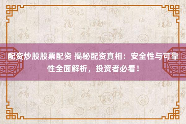 配資炒股股票配資 揭秘配資真相：安全性與可靠性全面解析，投資者必看！