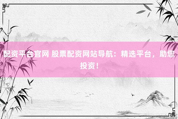 配資平臺(tái)官網(wǎng) 股票配資網(wǎng)站導(dǎo)航：精選平臺(tái)，助您投資！