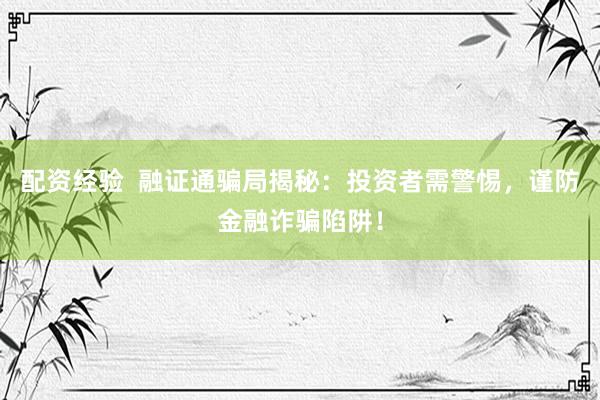 配資經(jīng)驗  融證通騙局揭秘：投資者需警惕，謹防金融詐騙陷阱！