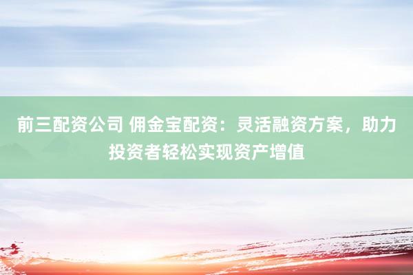 前三配資公司 傭金寶配資：靈活融資方案，助力投資者輕松實(shí)現(xiàn)資產(chǎn)增值