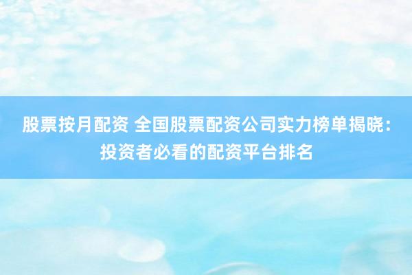 股票按月配資 全國(guó)股票配資公司實(shí)力榜單揭曉：投資者必看的配資平臺(tái)排名