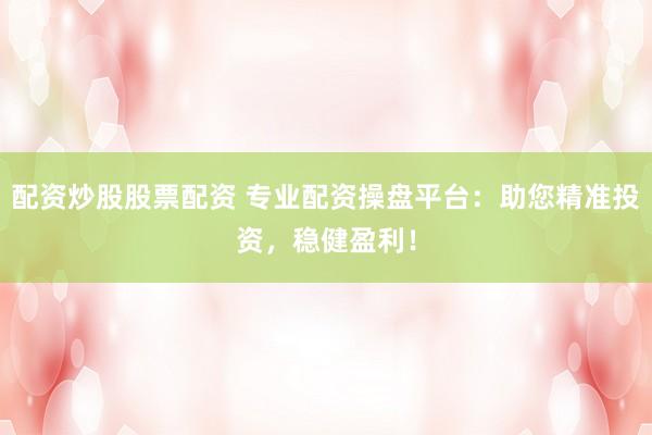 配資炒股股票配資 專業(yè)配資操盤平臺(tái)：助您精準(zhǔn)投資，穩(wěn)健盈利！