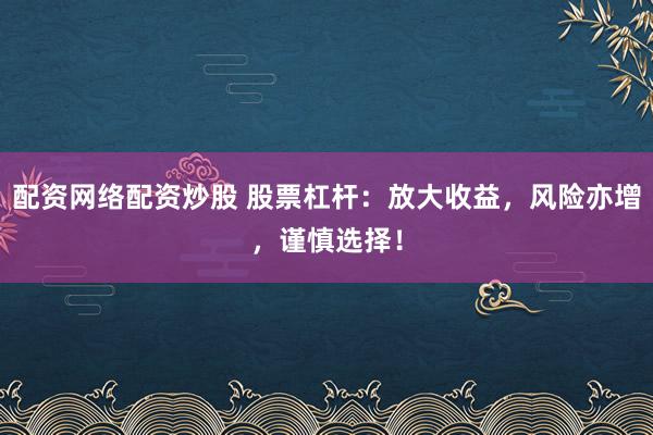 配資網(wǎng)絡(luò)配資炒股 股票杠桿：放大收益，風(fēng)險(xiǎn)亦增，謹(jǐn)慎選擇！