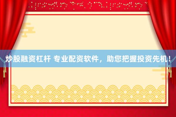 炒股融資杠桿 專業(yè)配資軟件，助您把握投資先機！
