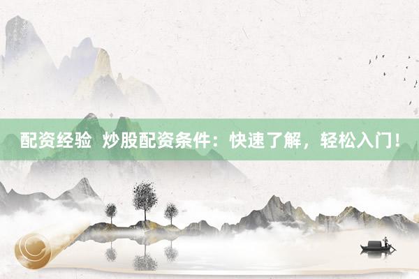 配資經(jīng)驗  炒股配資條件：快速了解，輕松入門！