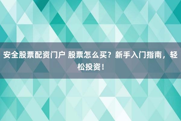 安全股票配資門戶 股票怎么買？新手入門指南，輕松投資！
