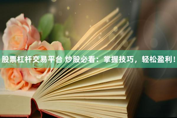股票杠桿交易平臺 炒股必看：掌握技巧，輕松盈利！