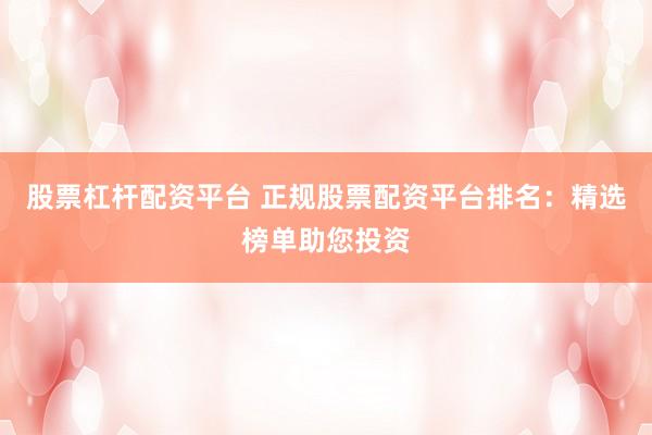 股票杠桿配資平臺 正規(guī)股票配資平臺排名：精選榜單助您投資