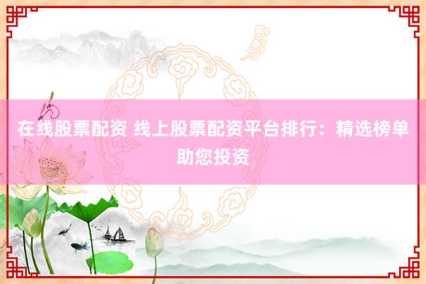 在線股票配資 線上股票配資平臺排行：精選榜單助您投資
