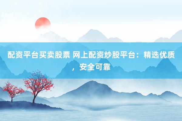 配資平臺買賣股票 網(wǎng)上配資炒股平臺：精選優(yōu)質(zhì)，安全可靠