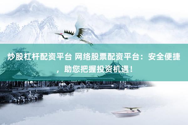 炒股杠桿配資平臺 網(wǎng)絡(luò)股票配資平臺：安全便捷，助您把握投資機(jī)遇！