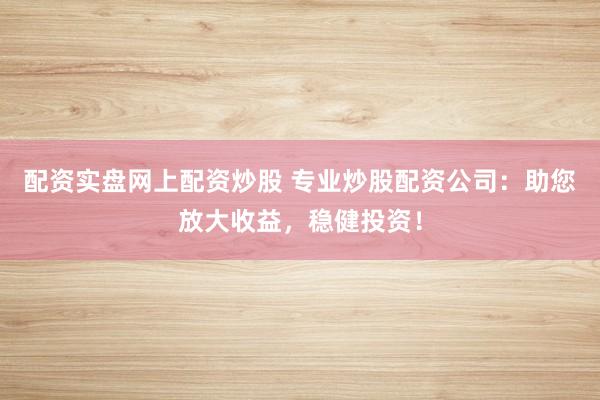 配資實(shí)盤網(wǎng)上配資炒股 專業(yè)炒股配資公司：助您放大收益，穩(wěn)健投資！
