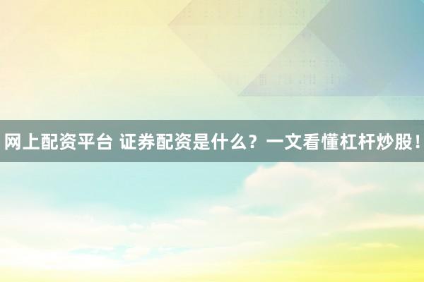 網(wǎng)上配資平臺 證券配資是什么？一文看懂杠桿炒股！