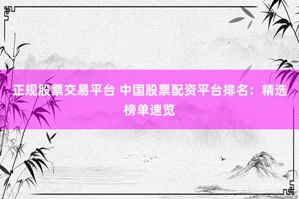 正規(guī)股票交易平臺(tái) 中國股票配資平臺(tái)排名：精選榜單速覽