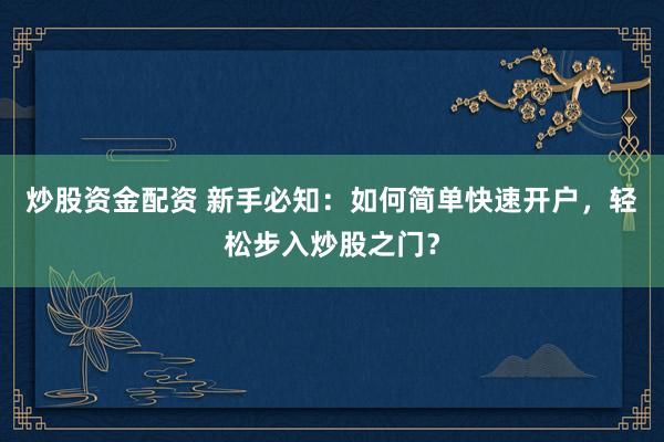 炒股資金配資 新手必知：如何簡(jiǎn)單快速開(kāi)戶，輕松步入炒股之門？