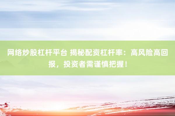 網(wǎng)絡(luò)炒股杠桿平臺(tái) 揭秘配資杠桿率：高風(fēng)險(xiǎn)高回報(bào)，投資者需謹(jǐn)慎把握！