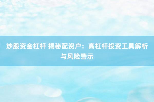 炒股資金杠桿 揭秘配資戶：高杠桿投資工具解析與風(fēng)險(xiǎn)警示