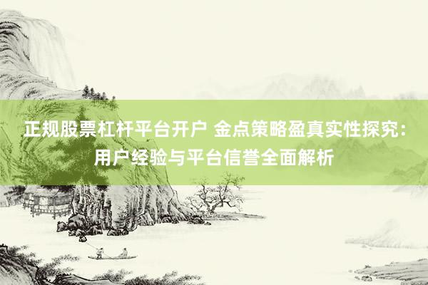 正規(guī)股票杠桿平臺開戶 金點策略盈真實性探究：用戶經(jīng)驗與平臺信譽全面解析