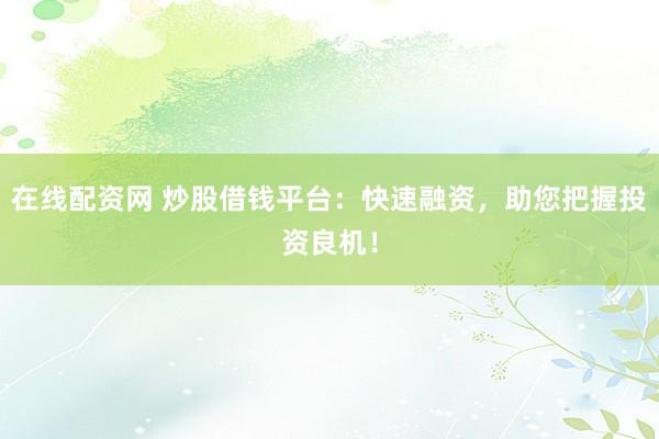 在線配資網(wǎng) 炒股借錢平臺：快速融資，助您把握投資良機！