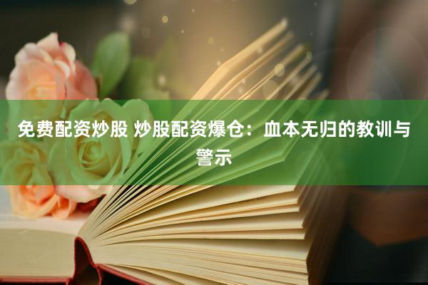 免費(fèi)配資炒股 炒股配資爆倉(cāng)：血本無(wú)歸的教訓(xùn)與警示