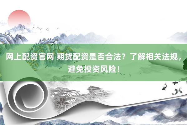 網(wǎng)上配資官網(wǎng) 期貨配資是否合法？了解相關(guān)法規(guī)，避免投資風(fēng)險(xiǎn)！