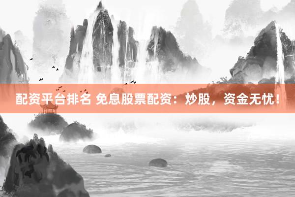 配資平臺排名 免息股票配資：炒股，資金無憂！
