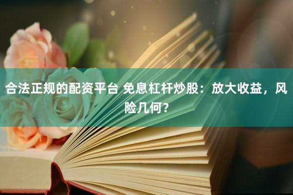 合法正規(guī)的配資平臺 免息杠桿炒股：放大收益，風(fēng)險幾何？