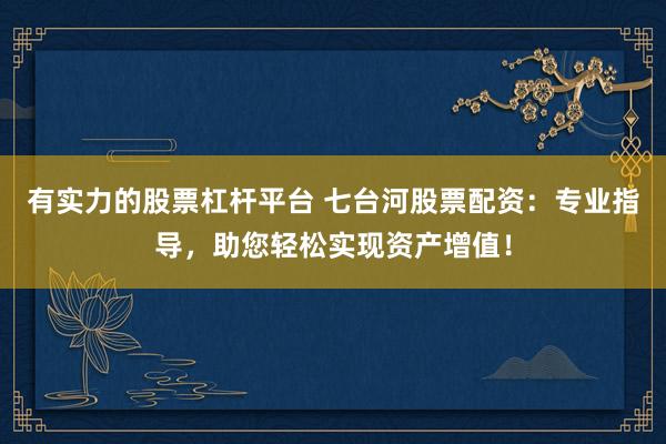 有實(shí)力的股票杠桿平臺 七臺河股票配資：專業(yè)指導(dǎo)，助您輕松實(shí)現(xiàn)資產(chǎn)增值！