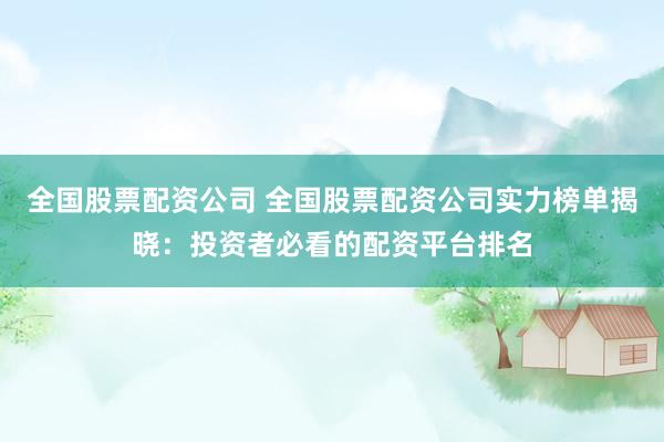 全國股票配資公司 全國股票配資公司實(shí)力榜單揭曉：投資者必看的配資平臺排名